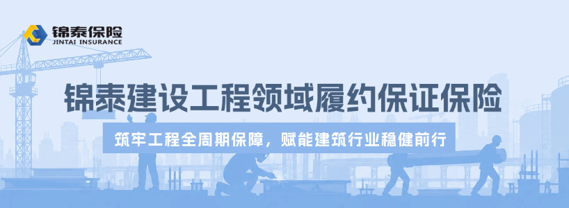 锦泰保险｜建设工程领域履约保证保险，赋能建筑行业稳健前行